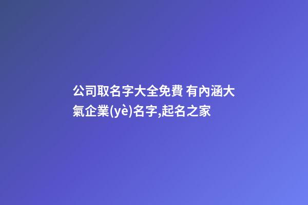 公司取名字大全免費 有內涵大氣企業(yè)名字,起名之家